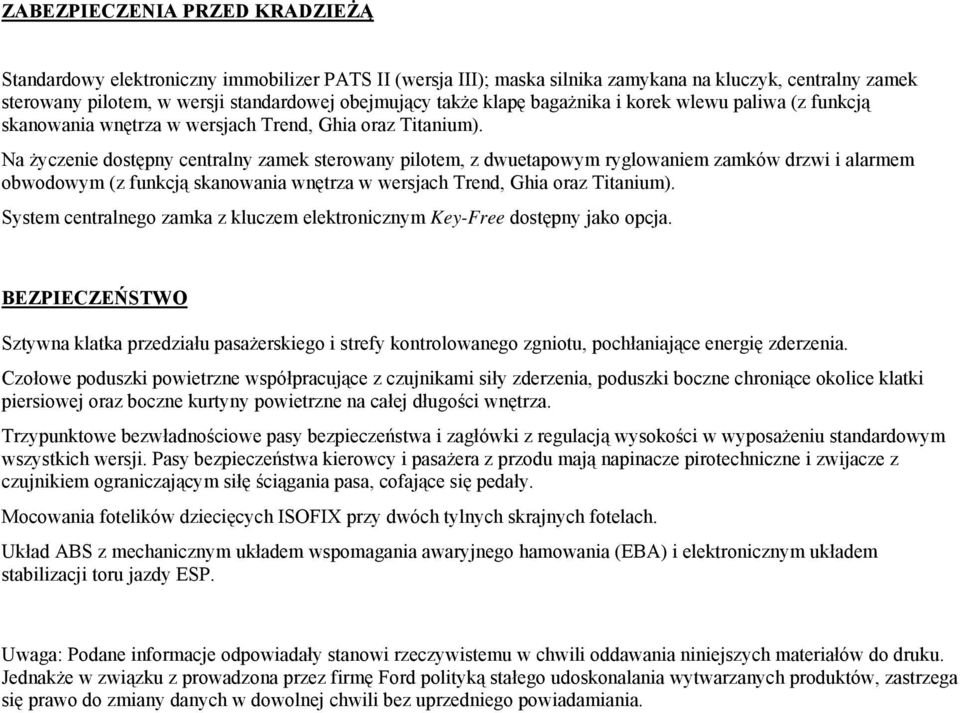 Na życzenie dostępny centralny zamek sterowany pilotem, z dwuetapowym ryglowaniem zamków drzwi i alarmem obwodowym (z funkcją skanowania wnętrza w wersjach Trend, Ghia oraz Titanium).