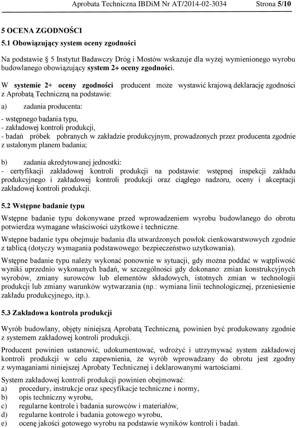 W systemie 2+ oceny zgodności z Aprobatą Techniczną na podstawie: a) zadania producenta: producent może wystawić krajową deklarację zgodności - wstępnego badania typu, - zakładowej kontroli