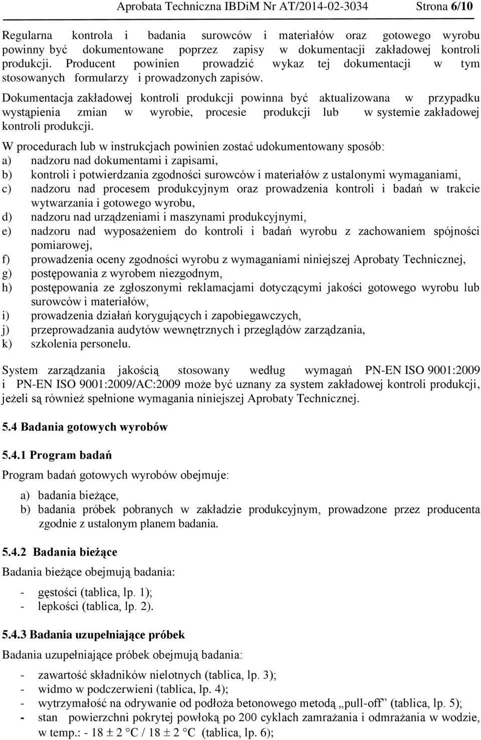 Dokumentacja zakładowej kontroli produkcji powinna być aktualizowana w przypadku wystąpienia zmian w wyrobie, procesie produkcji lub w systemie zakładowej kontroli produkcji.