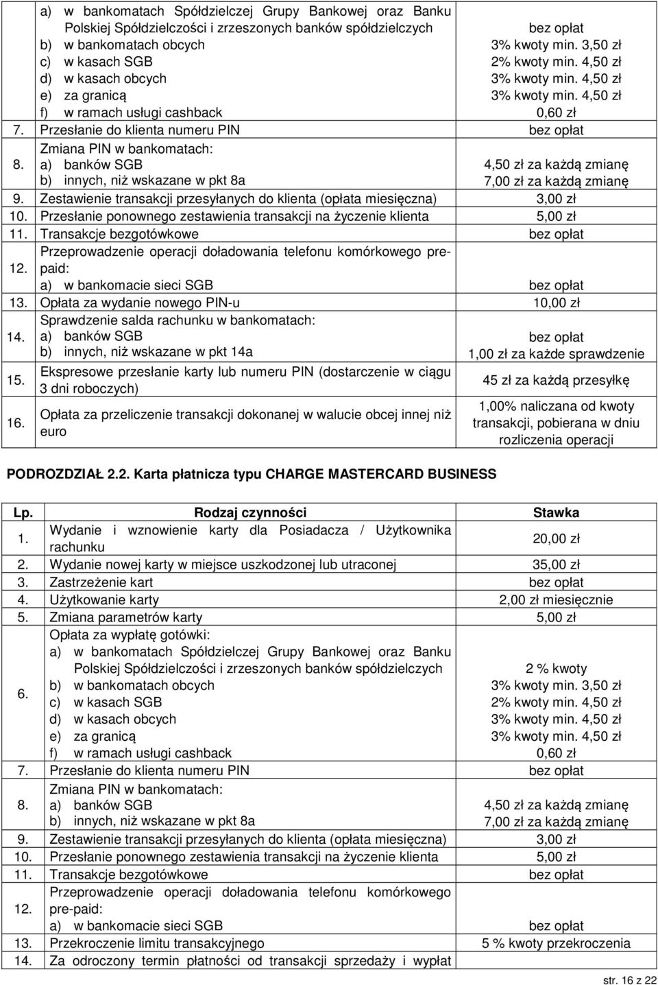 Zmiana PIN w bankomatach: b) innych, niż wskazane w pkt 8a 4,50 zł za każdą zmianę 7,00 zł za każdą zmianę 9. Zestawienie transakcji przesyłanych do klienta (opłata miesięczna) 3,00 zł 10.