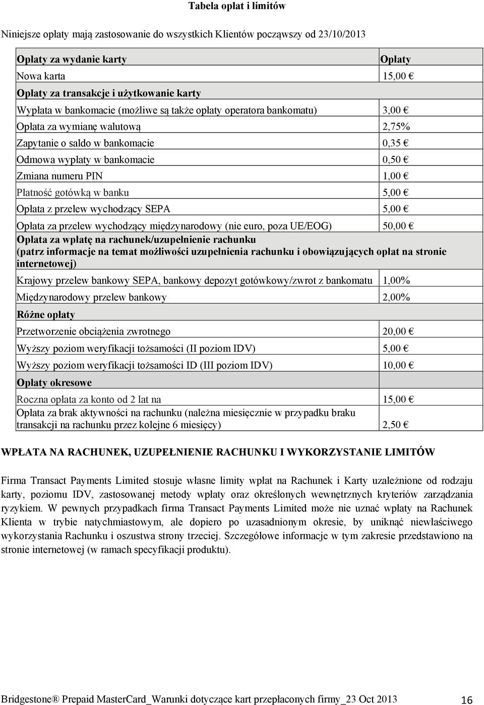 Płatność gotówką w banku 5,00 Opłata z przelew wychodzący SEPA 5,00 Opłata za przelew wychodzący międzynarodowy (nie euro, poza UE/EOG) 50,00 Opłata za wpłatę na rachunek/uzupełnienie rachunku (patrz