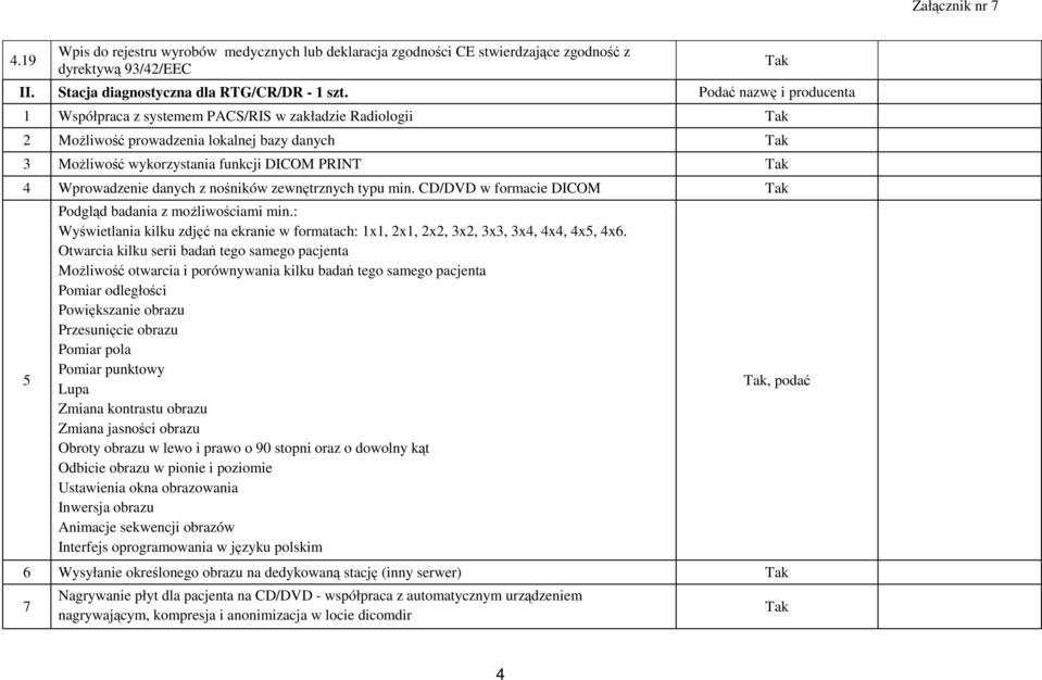 nośników zewnętrznych typu min. CD/DVD w formacie DICOM 5 Podgląd badania z moŝliwościami min.: Wyświetlania kilku zdjęć na ekranie w formatach: 1x1, 2x1, 2x2, 3x2, 3x3, 3x4, 4x4, 4x5, 4x6.