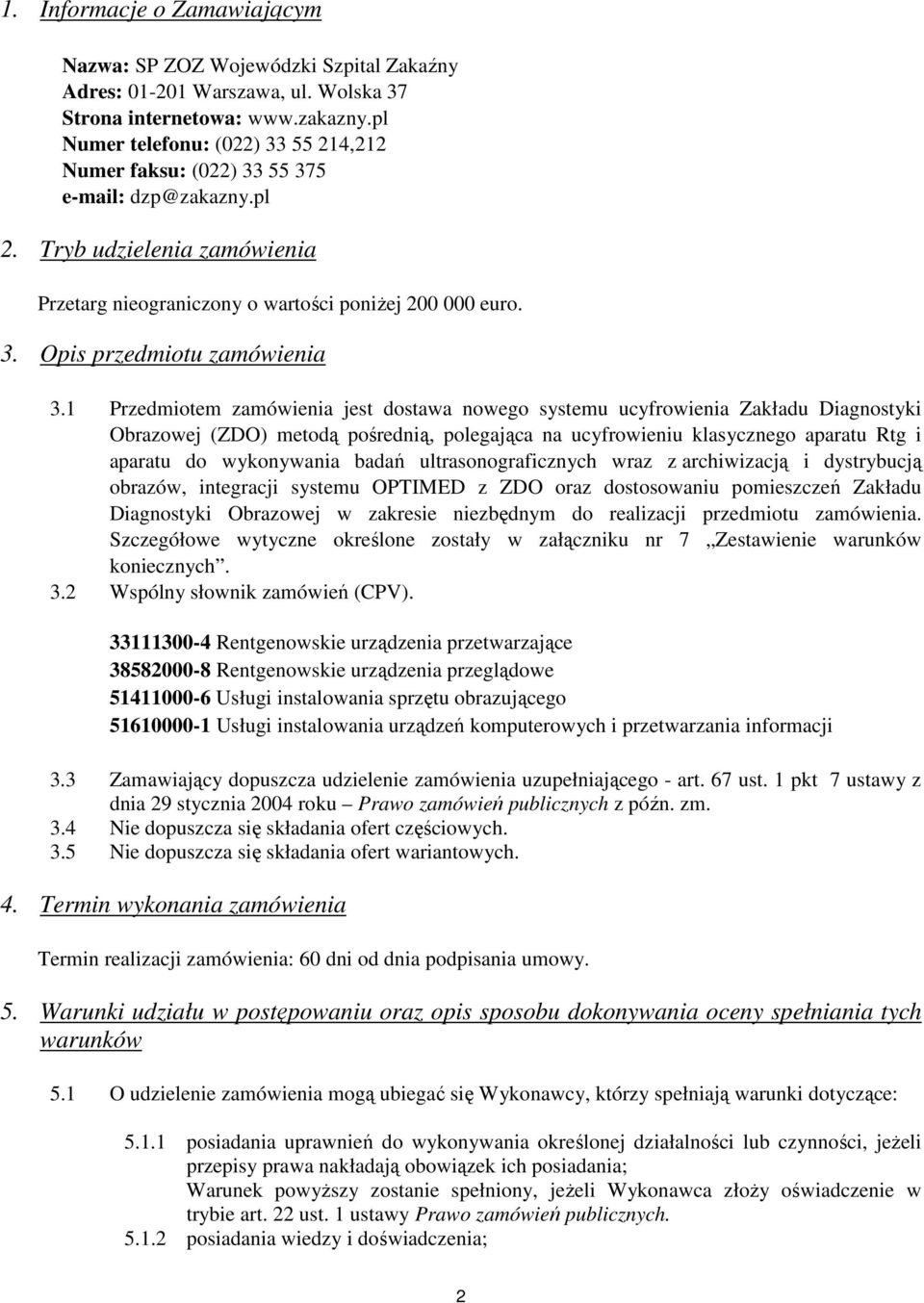 1 Przedmiotem zamówienia jest dostawa nowego systemu ucyfrowienia Zakładu Diagnostyki Obrazowej (ZDO) metodą pośrednią, polegająca na ucyfrowieniu klasycznego aparatu Rtg i aparatu do wykonywania