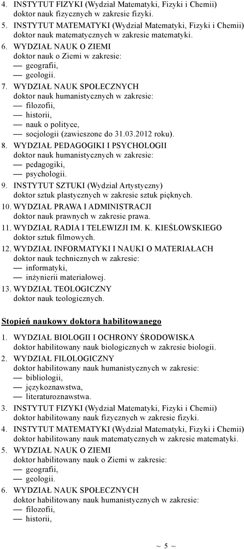 WYDZIAŁ NAUK SPOŁECZNYCH doktor nauk humanistycznych w zakresie: filozofii, historii, nauk o polityce, socjologii (zawieszone do 31.03.2012 roku). 8.