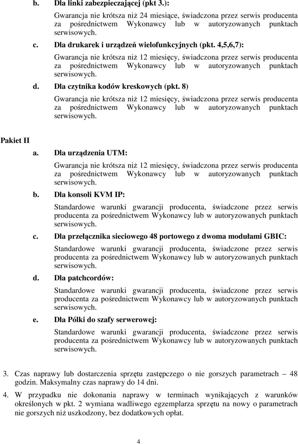 d. Dla czytnika kodów kreskowych (pkt. 8) Gwarancja nie krótsza niŝ 12 miesięcy, świadczona przez serwis producenta za pośrednictwem Wykonawcy lub w autoryzowanych punktach serwisowych. Pakiet II a.