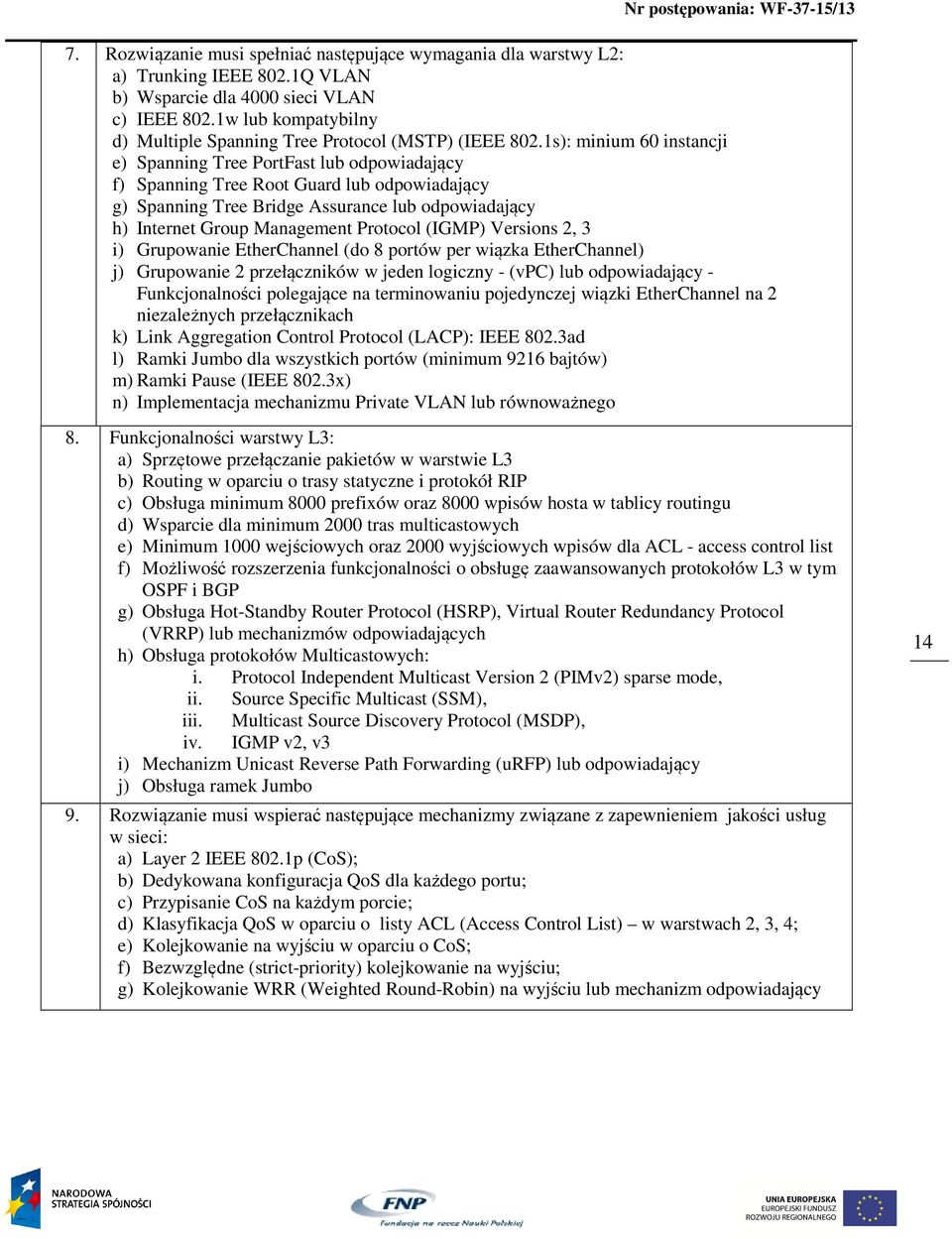 1s): minium 60 instancji e) Spanning Tree PortFast lub odpowiadający f) Spanning Tree Root Guard lub odpowiadający g) Spanning Tree Bridge Assurance lub odpowiadający h) Internet Group Management