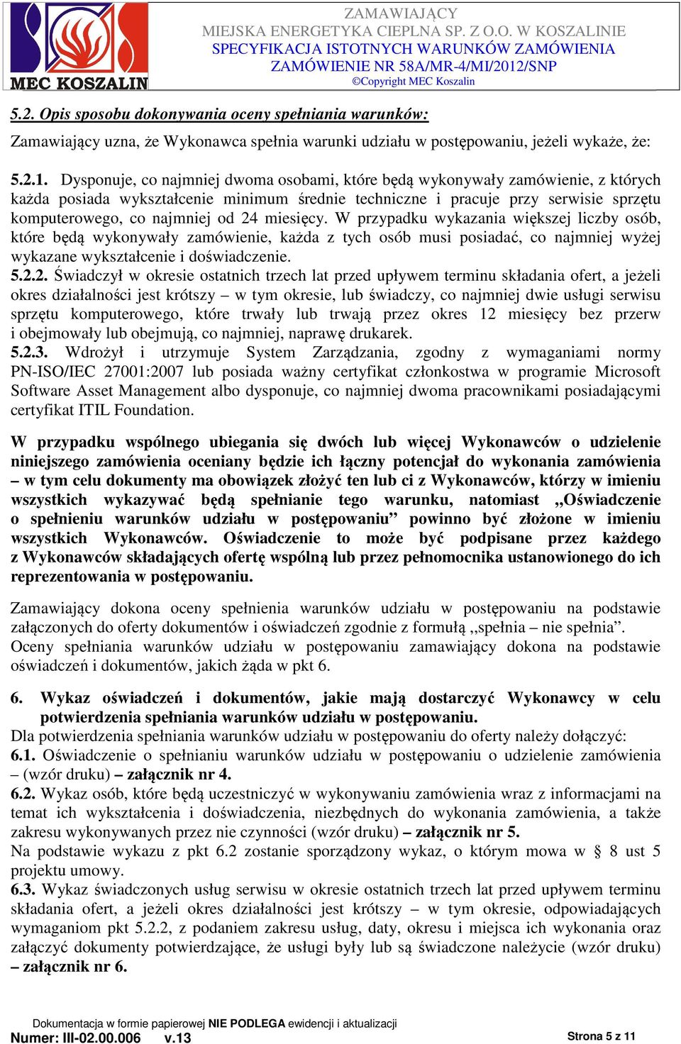 24 miesięcy. W przypadku wykazania większej liczby osób, które będą wykonywały zamówienie, każda z tych osób musi posiadać, co najmniej wyżej wykazane wykształcenie i doświadczenie. 5.2.2. Świadczył