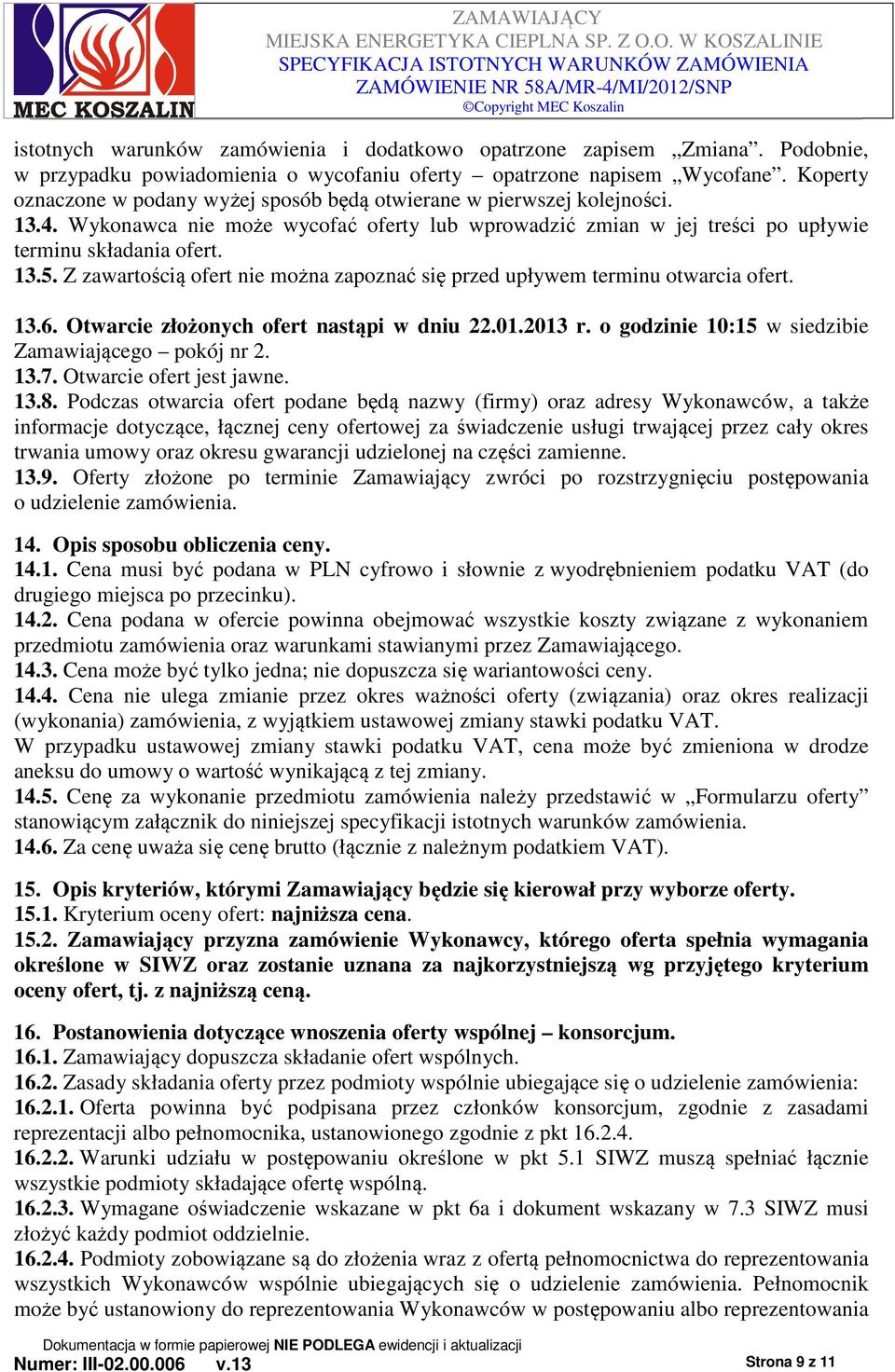 Z zawartością ofert nie można zapoznać się przed upływem terminu otwarcia ofert. 13.6. Otwarcie złożonych ofert nastąpi w dniu 22.01.2013 r. o godzinie 10:15 w siedzibie Zamawiającego pokój nr 2. 13.7.