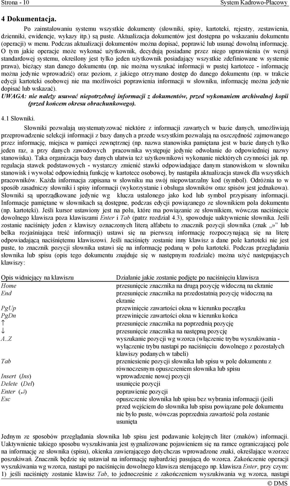 O tym jakie operacje może wykonać użytkownik, decydują posiadane przez niego uprawnienia (w wersji standardowej systemu, określony jest tylko jeden użytkownik posiadający wszystkie zdefiniowane w