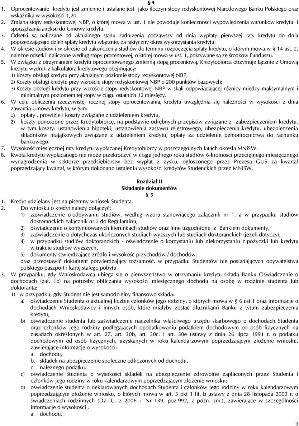 Odsetki są naliczane od aktualnego stanu zadłużenia począwszy od dnia wypłaty pierwszej raty kredytu do dnia poprzedzającego dzień spłaty kredytu włącznie, za faktyczny okres wykorzystania kredytu. 4.