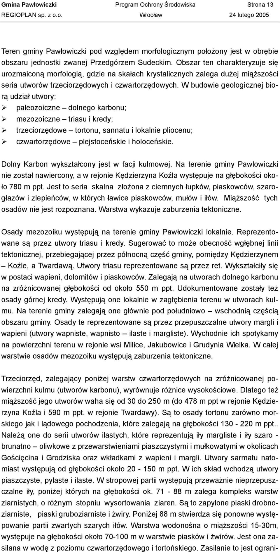 W budowie geologicznej biorą udział utwory: paleozoiczne dolnego karbonu; mezozoiczne triasu i kredy; trzeciorzędowe tortonu, sannatu i lokalnie pliocenu; czwartorzędowe plejstoceńskie i holoceńskie.