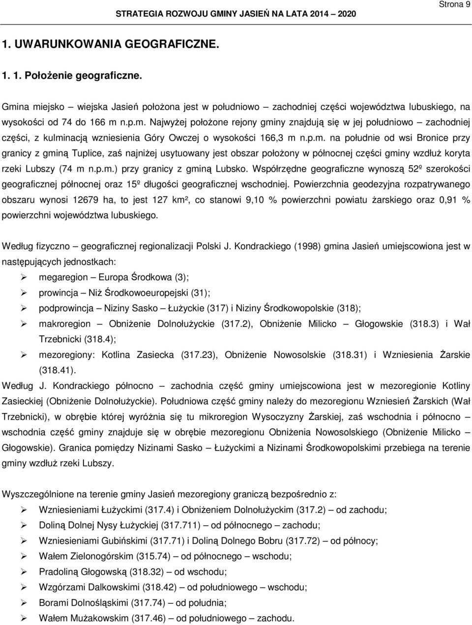 p.m. na południe od wsi Bronice przy granicy z gminą Tuplice, zaś najniŝej usytuowany jest obszar połoŝony w północnej części gminy wzdłuŝ koryta rzeki Lubszy (74 m n.p.m.) przy granicy z gminą Lubsko.