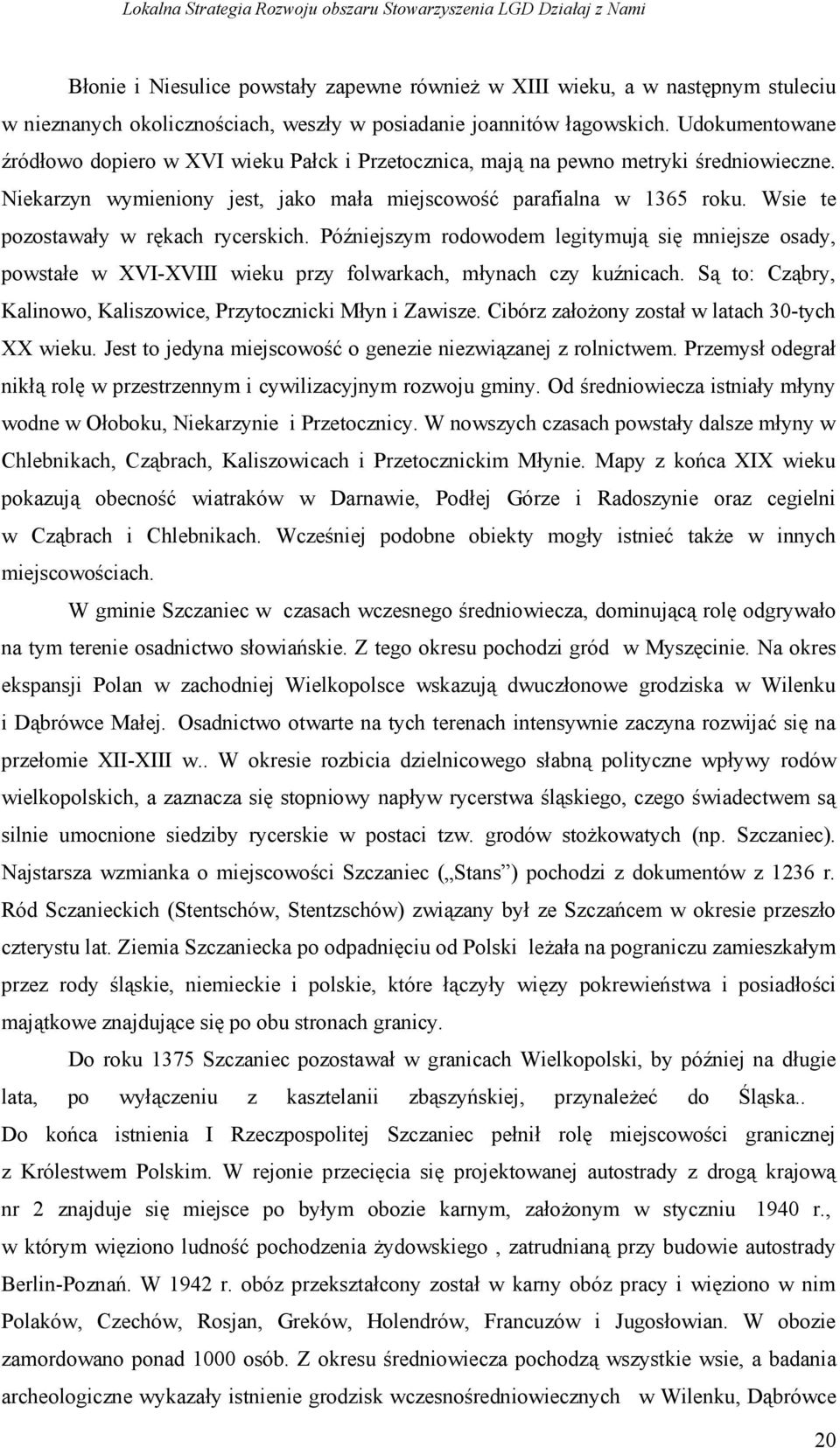 Wsie te pozostawały w rękach rycerskich. Późniejszym rodowodem legitymują się mniejsze osady, powstałe w XVI-XVIII wieku przy folwarkach, młynach czy kuźnicach.