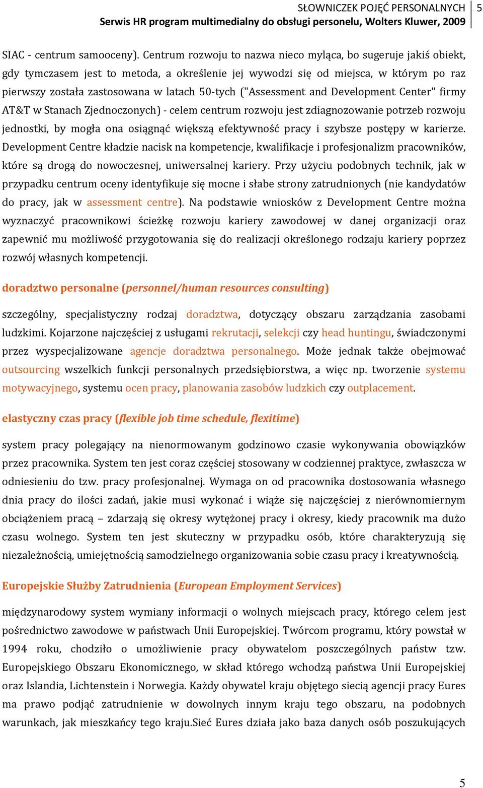 ("Assessment and Development Center" firmy AT&T w Stanach Zjednoczonych) - celem centrum rozwoju jest zdiagnozowanie potrzeb rozwoju jednostki, by mogła ona osiągnąć większą efektywność pracy i