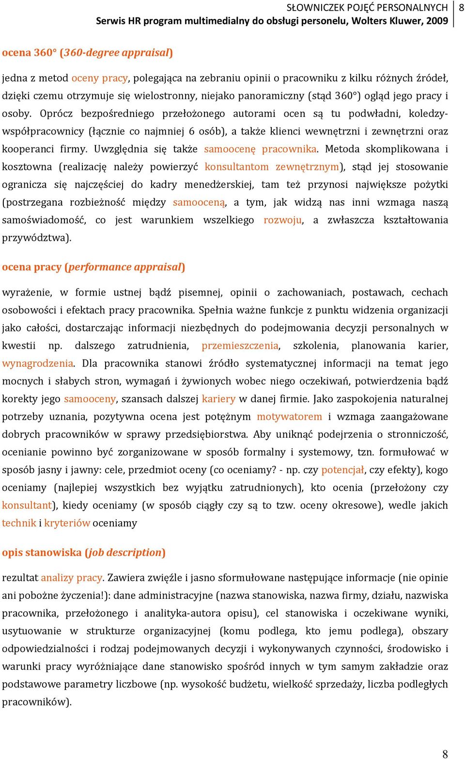 Oprócz bezpośredniego przełożonego autorami ocen są tu podwładni, koledzywspółpracownicy (łącznie co najmniej 6 osób), a także klienci wewnętrzni i zewnętrzni oraz kooperanci firmy.