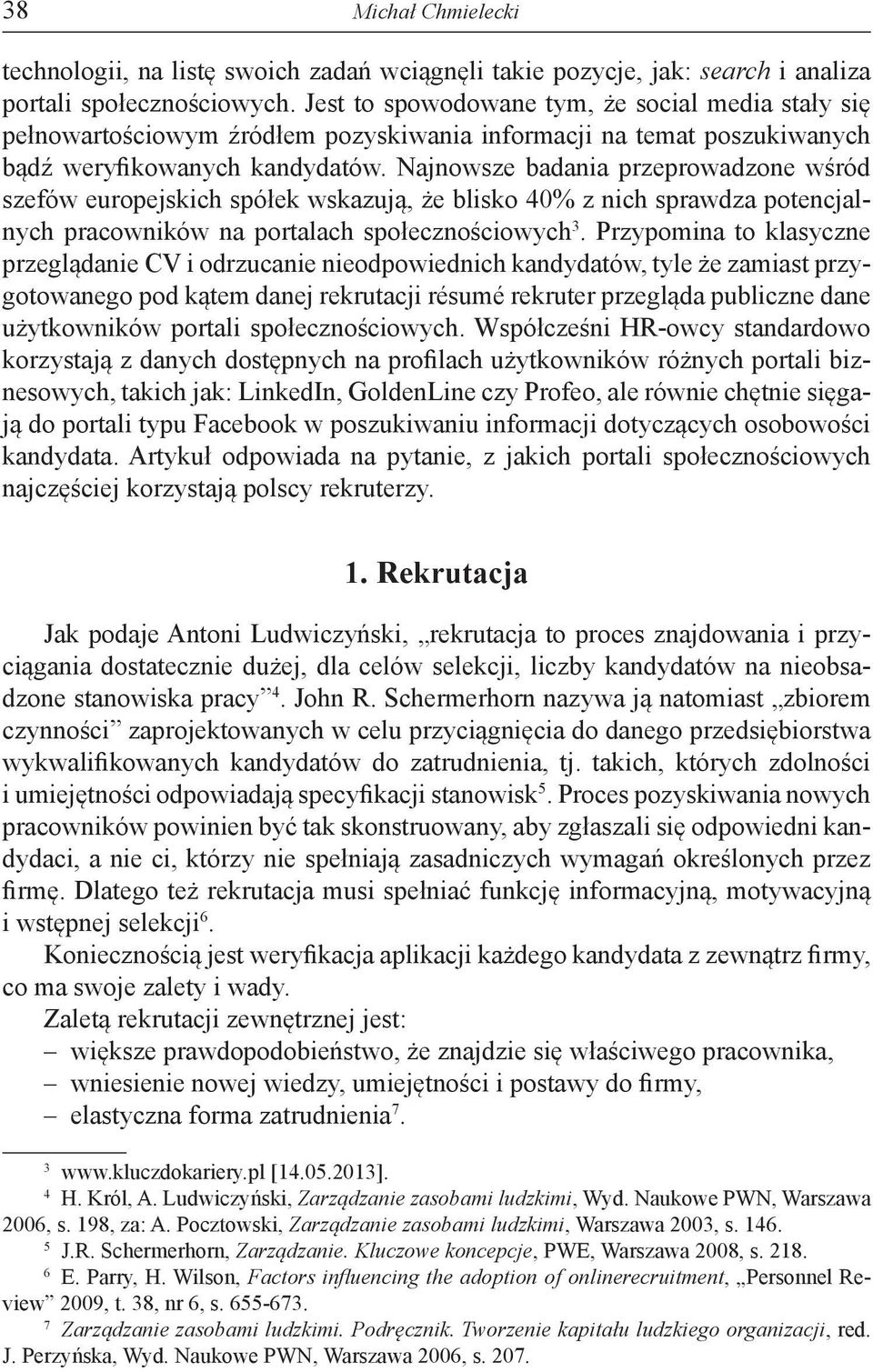 Najnowsze badania przeprowadzone wśród szefów europejskich spółek wskazują, że blisko 40% z nich sprawdza potencjalnych pracowników na portalach społecznościowych 3.