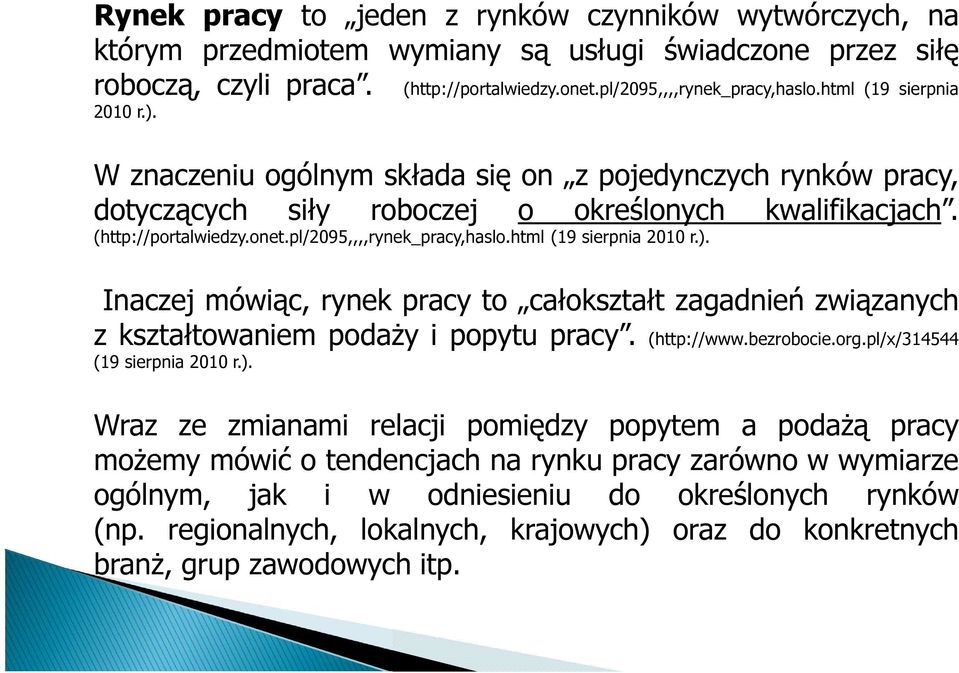 pl/2095,,,,rynek_pracy,haslo.html (19 sierpnia 2010 r.). Inaczej mówiąc, rynek pracy to całokształt zagadnień związanych z kształtowaniem podaży i popytu pracy. (http://www.bezrobocie.org.