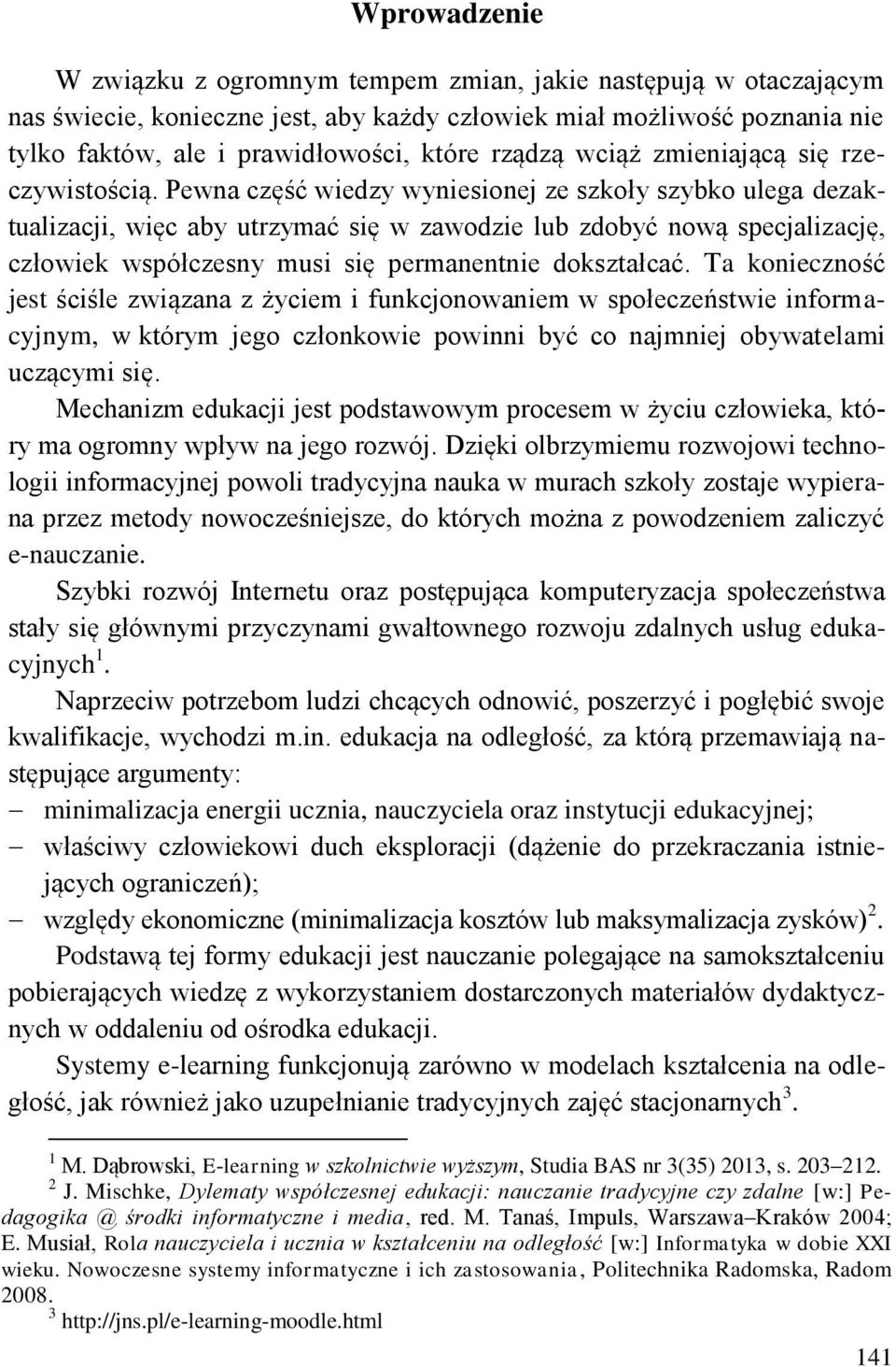 Pewna część wiedzy wyniesionej ze szkoły szybko ulega dezaktualizacji, więc aby utrzymać się w zawodzie lub zdobyć nową specjalizację, człowiek współczesny musi się permanentnie dokształcać.