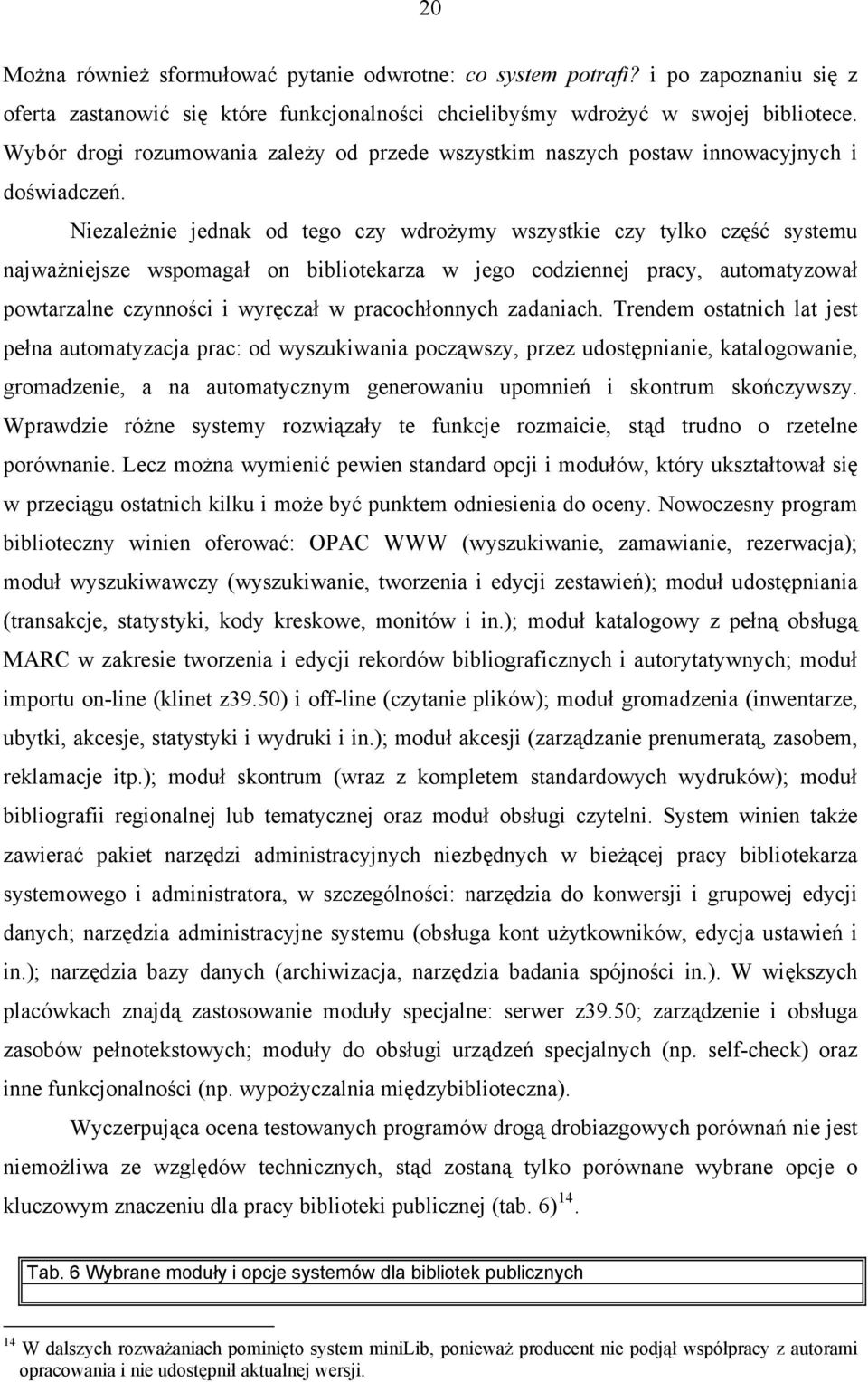 Niezależnie jednak od tego czy wdrożymy wszystkie czy tylko część systemu najważniejsze wspomagał on bibliotekarza w jego codziennej pracy, automatyzował powtarzalne czynności i wyręczał w