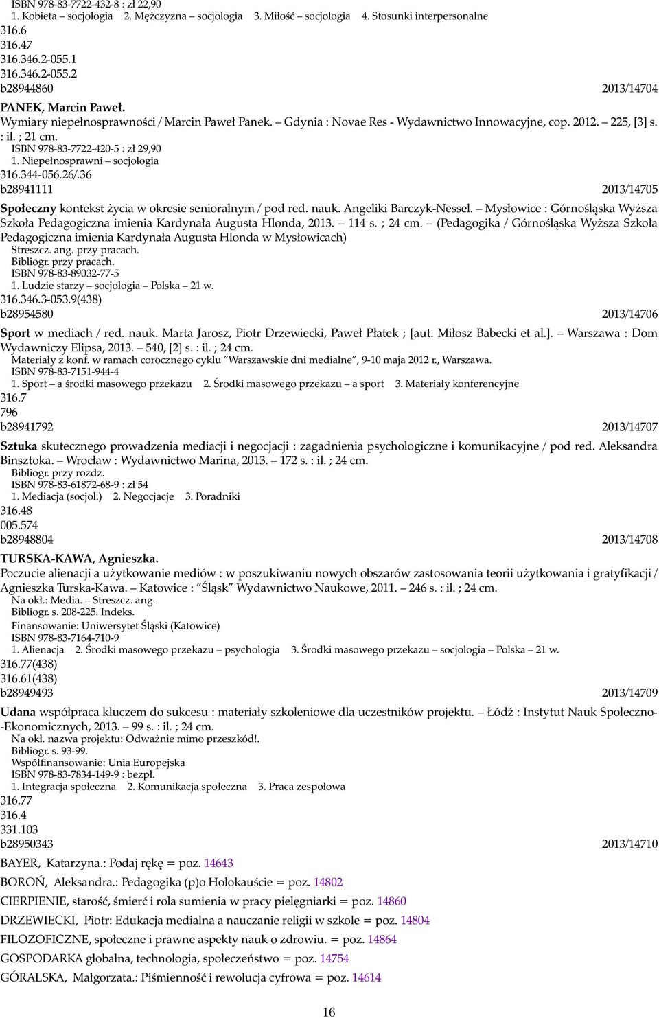 Niepełnosprawni socjologia 316.344-056.26/.36 b28941111 2013/14705 Społeczny kontekst życia w okresie senioralnym / pod red. nauk. Angeliki Barczyk-Nessel.