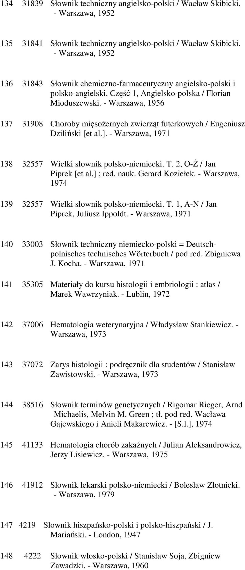 - Warszawa, 1956 137 31908 Choroby mięsożernych zwierząt futerkowych / Eugeniusz Dziliński [et al.]. - Warszawa, 1971 138 32557 Wielki słownik polsko-niemiecki. T. 2, O-Ż / Jan Piprek [et al.] ; red.