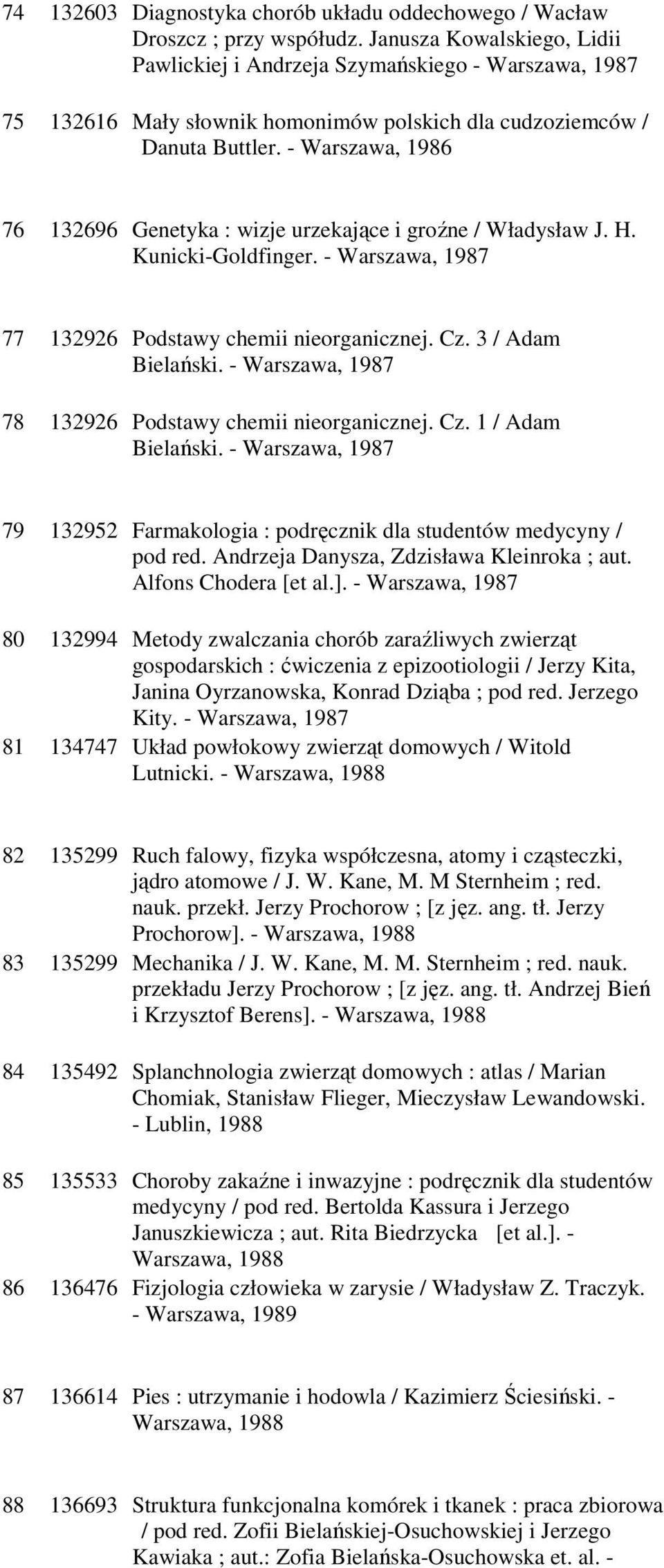 - Warszawa, 1986 76 132696 Genetyka : wizje urzekające i groźne / Władysław J. H. Kunicki-Goldfinger. - Warszawa, 1987 77 132926 Podstawy chemii nieorganicznej. Cz. 3 / Adam Bielański.