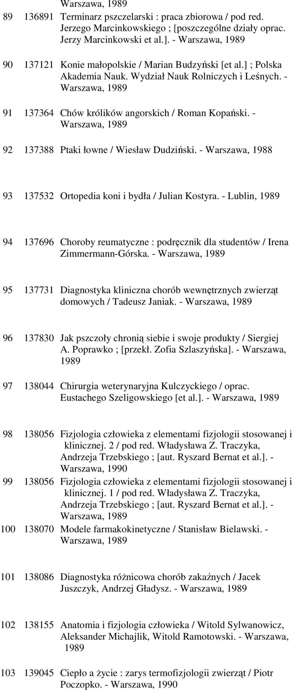 - Warszawa, 1989 91 137364 Chów królików angorskich / Roman Kopański. - Warszawa, 1989 92 137388 Ptaki łowne / Wiesław Dudziński. - Warszawa, 1988 93 137532 Ortopedia koni i bydła / Julian Kostyra.