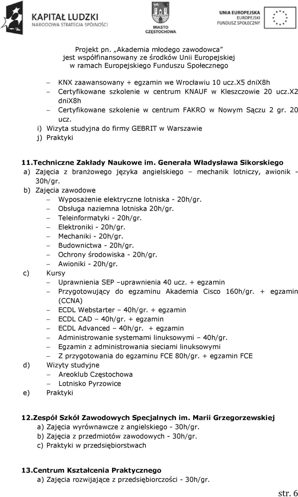 b) Zajęcia zawodowe Wyposażenie elektryczne lotniska - 20h/gr. Obsługa naziemna lotniska 20h/gr. Teleinformatyki - 20h/gr. Elektroniki - 20h/gr. Mechaniki - 20h/gr. Budownictwa - 20h/gr.