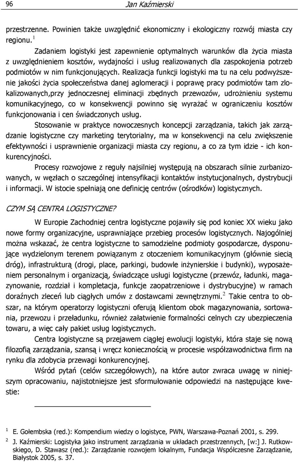 Realizacja funkcji logistyki ma tu na celu podwyższenie jakości życia społeczeństwa danej aglomeracji i poprawę pracy podmiotów tam zlokalizowanych,przy jednoczesnej eliminacji zbędnych przewozów,