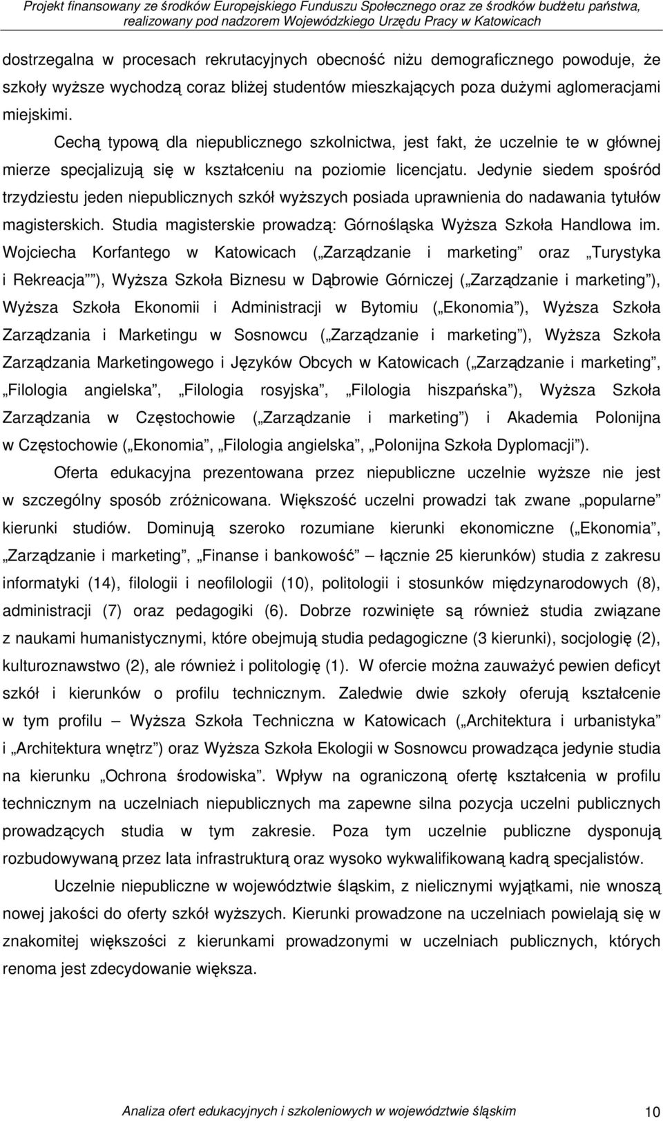 Jedynie siedem spośród trzydziestu jeden niepublicznych szkół wyższych posiada uprawnienia do nadawania tytułów magisterskich. Studia magisterskie prowadzą: Górnośląska Wyższa Szkoła Handlowa im.