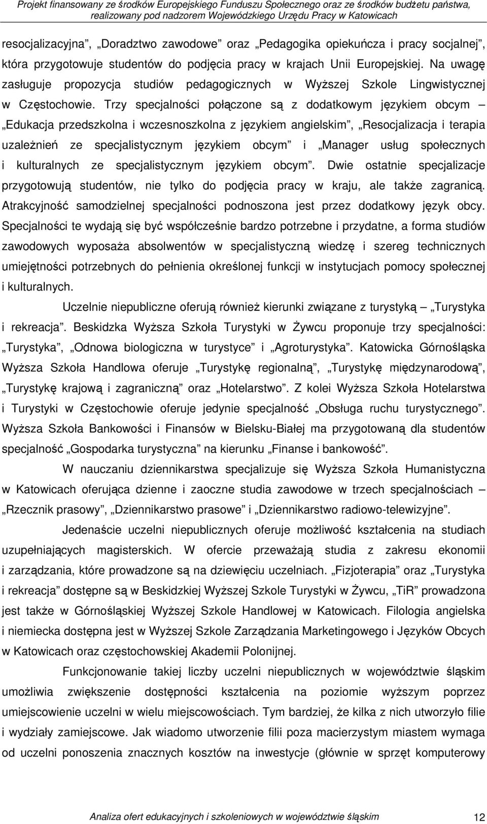 Trzy specjalności połączone są z dodatkowym językiem obcym Edukacja przedszkolna i wczesnoszkolna z językiem angielskim, Resocjalizacja i terapia uzależnień ze specjalistycznym językiem obcym i