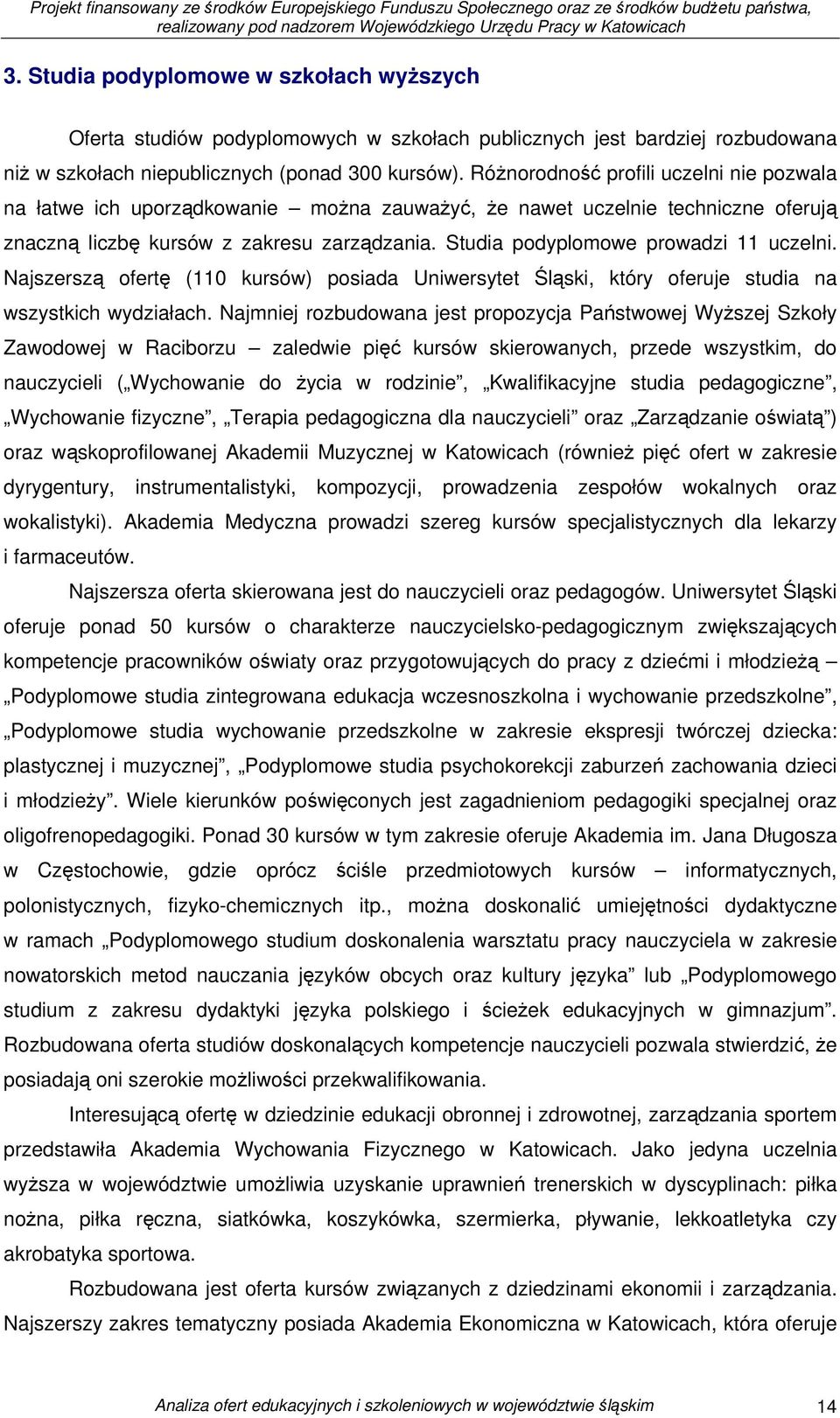 Studia podyplomowe prowadzi 11 uczelni. Najszerszą ofertę (110 kursów) posiada Uniwersytet Śląski, który oferuje studia na wszystkich wydziałach.