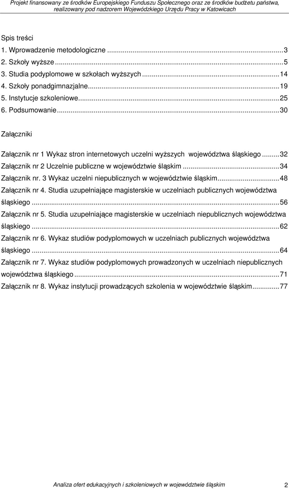 3 Wykaz uczelni niepublicznych w województwie śląskim...48 Załącznik nr 4. Studia uzupełniające magisterskie w uczelniach publicznych województwa śląskiego...56 Załącznik nr 5.