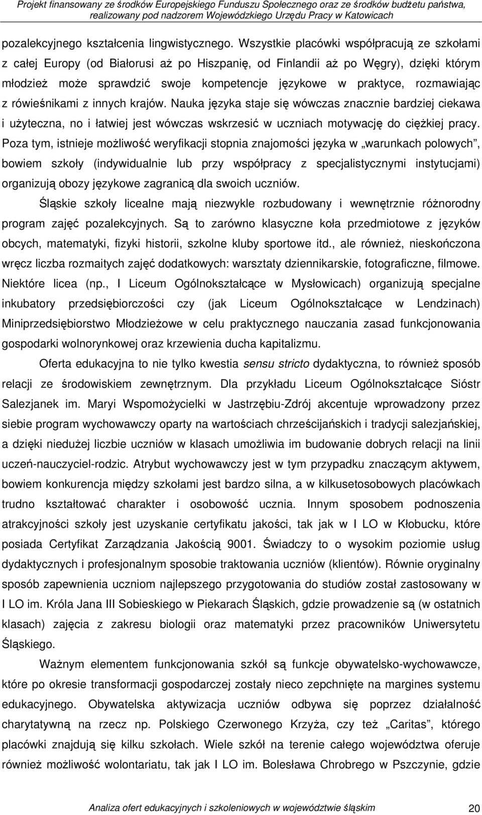 rozmawiając z rówieśnikami z innych krajów. Nauka języka staje się wówczas znacznie bardziej ciekawa i użyteczna, no i łatwiej jest wówczas wskrzesić w uczniach motywację do ciężkiej pracy.