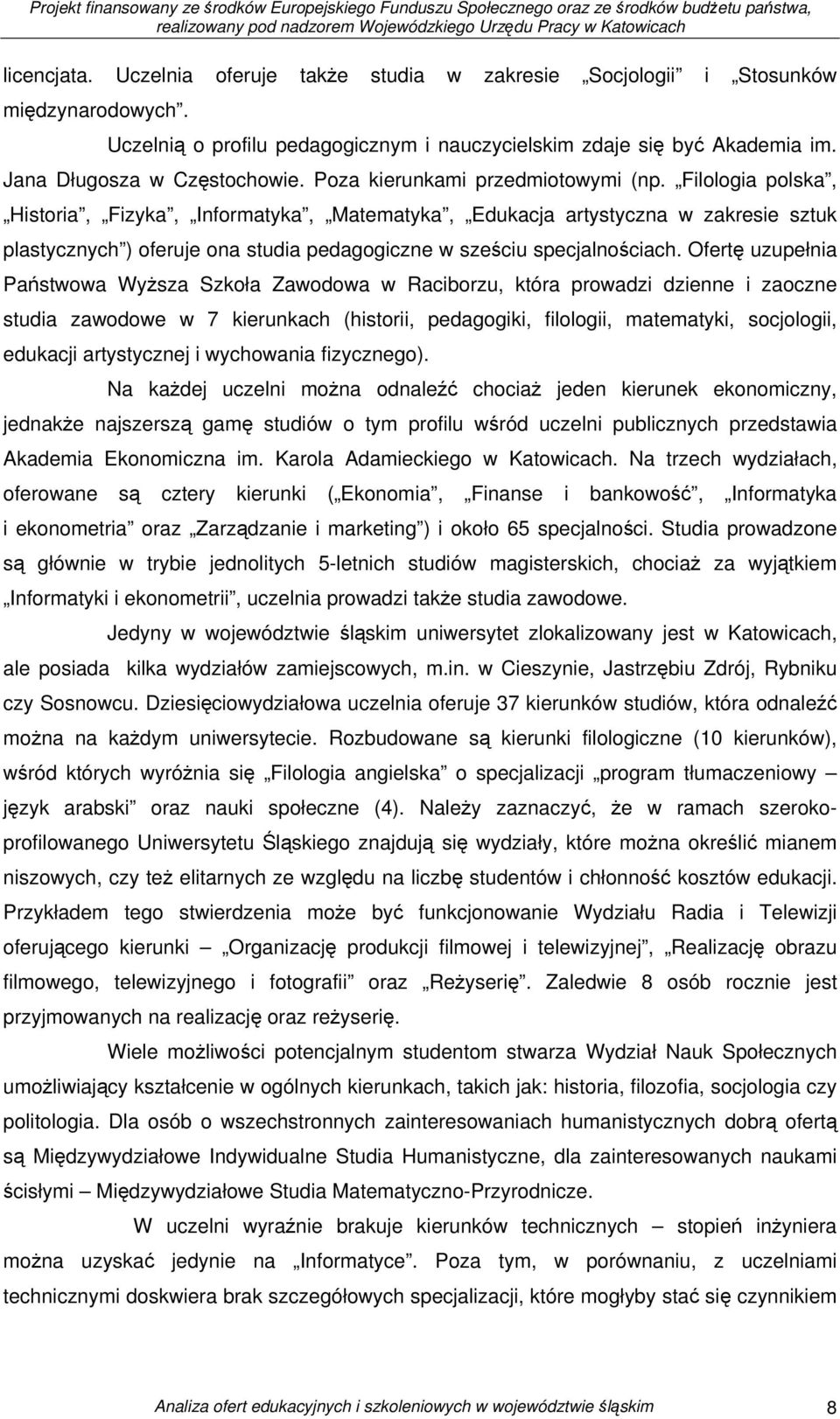 Filologia polska, Historia, Fizyka, Informatyka, Matematyka, Edukacja artystyczna w zakresie sztuk plastycznych ) oferuje ona studia pedagogiczne w sześciu specjalnościach.