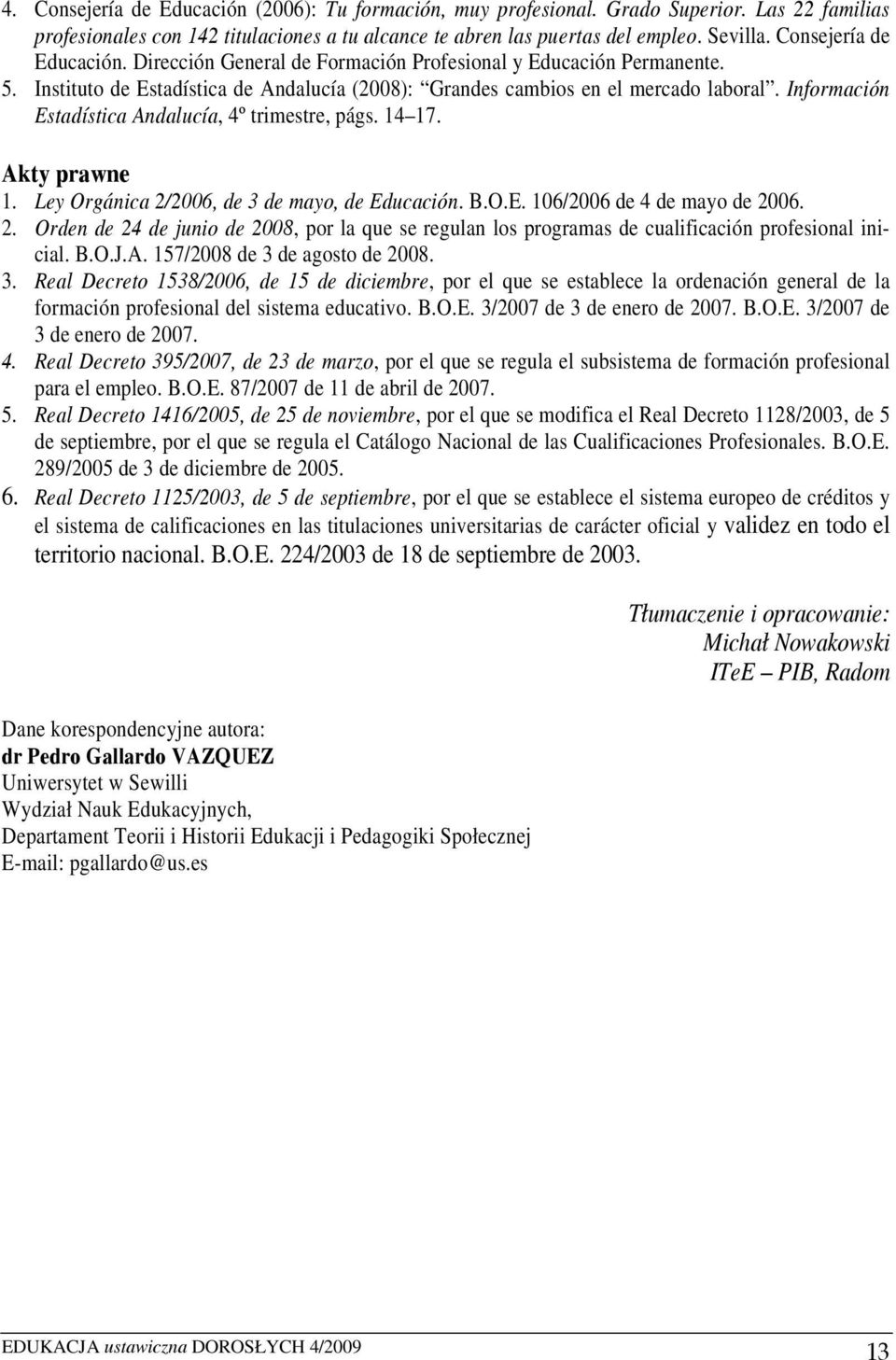 Información Estadística Andalucía, 4º trimestre, págs. 14 17. Akty prawne 1. Ley Orgánica 2/2006, de 3 de mayo, de Educación. B.O.E. 106/2006 de 4 de mayo de 2006. 2. Orden de 24 de junio de 2008, por la que se regulan los programas de cualificación profesional inicial.