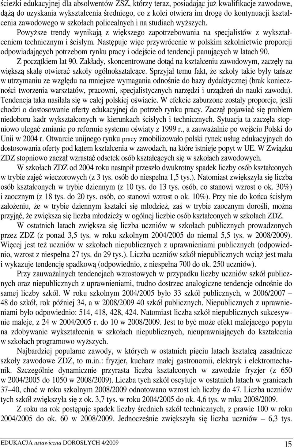 Następuje więc przywrócenie w polskim szkolnictwie proporcji odpowiadających potrzebom rynku pracy i odejście od tendencji panujących w latach 90. Z początkiem lat 90.