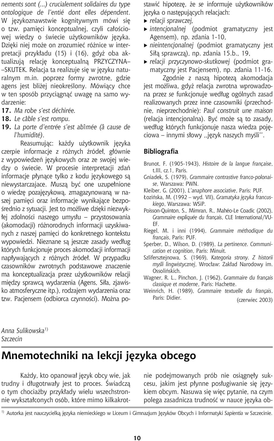 Dziêki niej mo e on zrozumieæ ró nice w interpretacji przyk³adu (15) i (16), gdy oba aktualizuj¹ relacjê konceptualn¹ PRZYCZYNA SKUTEK. Relacja ta realizuje siê w jêzyku naturalnym m.in. poprzez formy zwrotne, gdzie agens jest bli ej nieokreœlony.