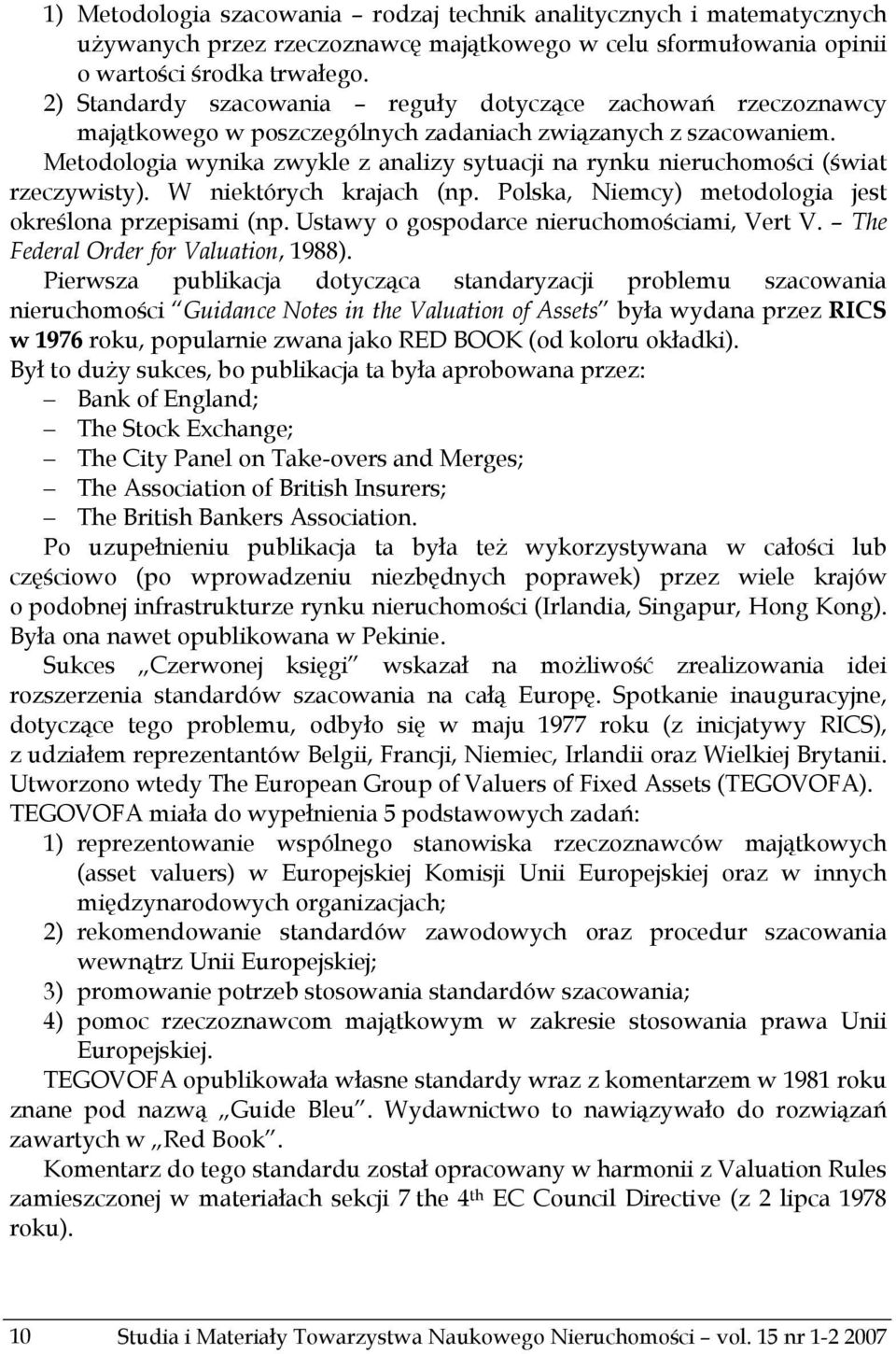 Metodologia wynika zwykle z analizy sytuacji na rynku nieruchomości (świat rzeczywisty). W niektórych krajach (np. Polska, Niemcy) metodologia jest określona przepisami (np.