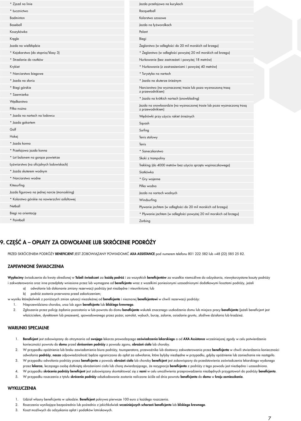 oficjalnych lodowiskach) * Jazda skuterem wodnym * Narciarstwo wodne Kitesurfing Jazda figurowa na jednej narcie (monoskiing) * Kolarstwo górskie na nawierzchni asfaltowej Netball Biegi na orientację