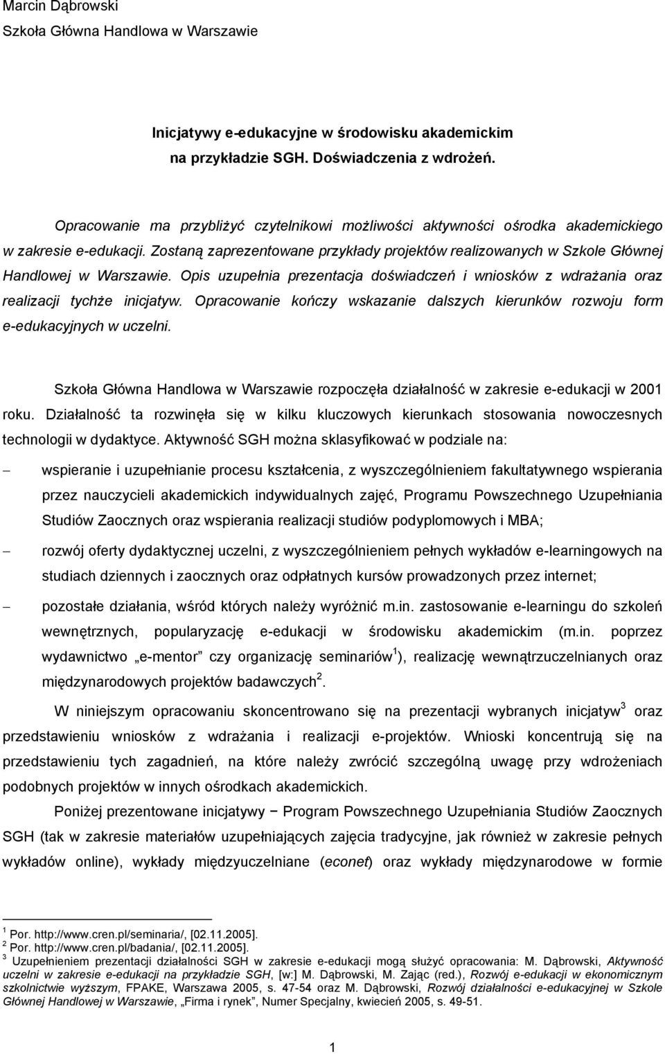 Zostaną zaprezentowane przykłady projektów realizowanych w Szkole Głównej Handlowej w Warszawie. Opis uzupełnia prezentacja doświadczeń i wniosków z wdrażania oraz realizacji tychże inicjatyw.