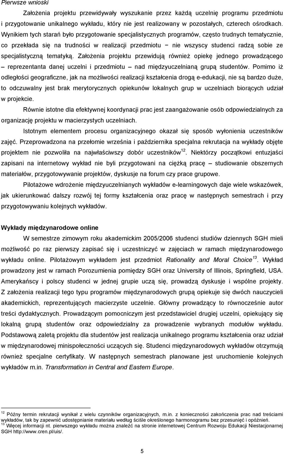 specjalistyczną tematyką. Założenia projektu przewidują również opiekę jednego prowadzącego reprezentanta danej uczelni i przedmiotu nad międzyuczelnianą grupą studentów.