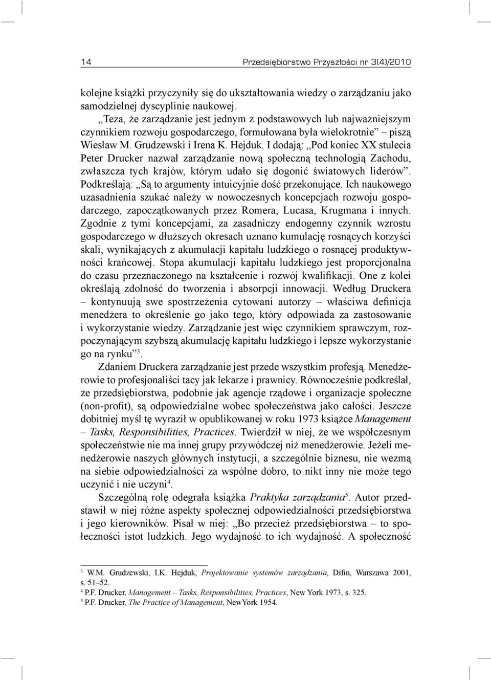 I dodają: Pod koniec XX stulecia Peter Drucker nazwał zarządzanie nową społeczną technologią Zachodu, zwłaszcza tych krajów, którym udało się dogonić światowych liderów.