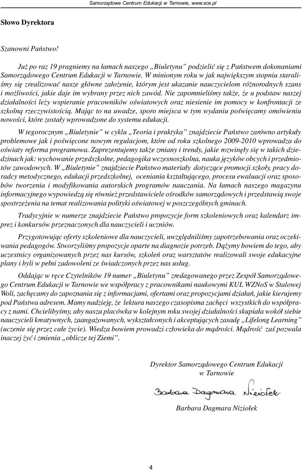 Nie zapomnieliœmy tak e, e u podstaw naszej dzia³alnoœci le y wspieranie pracowników oœwiatowych oraz niesienie im pomocy w konfrontacji ze szkoln¹ rzeczywistoœci¹.