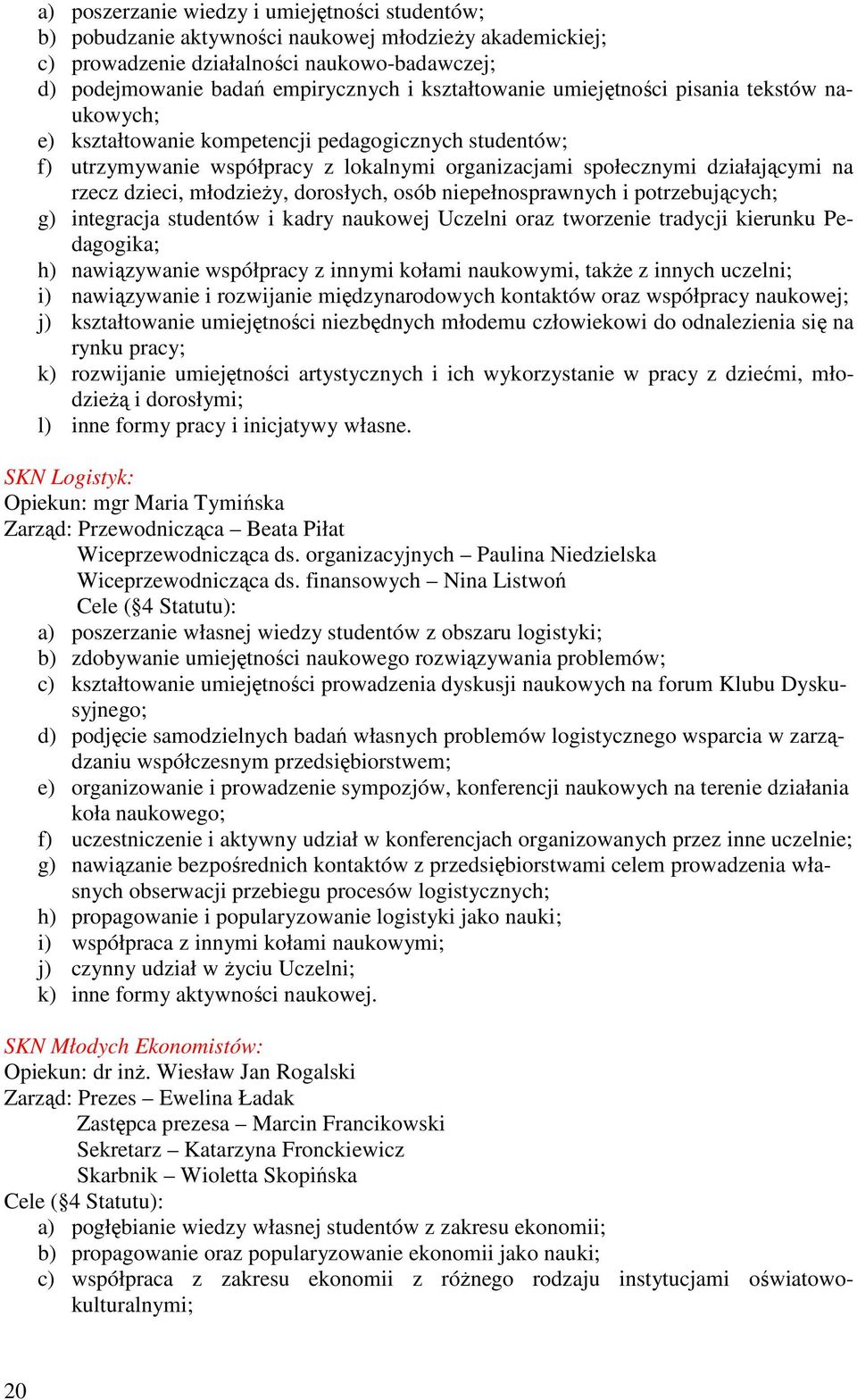 dzieci, młodzieŝy, dorosłych, osób niepełnosprawnych i potrzebujących; g) integracja studentów i kadry naukowej Uczelni oraz tworzenie tradycji kierunku Pedagogika; h) nawiązywanie współpracy z