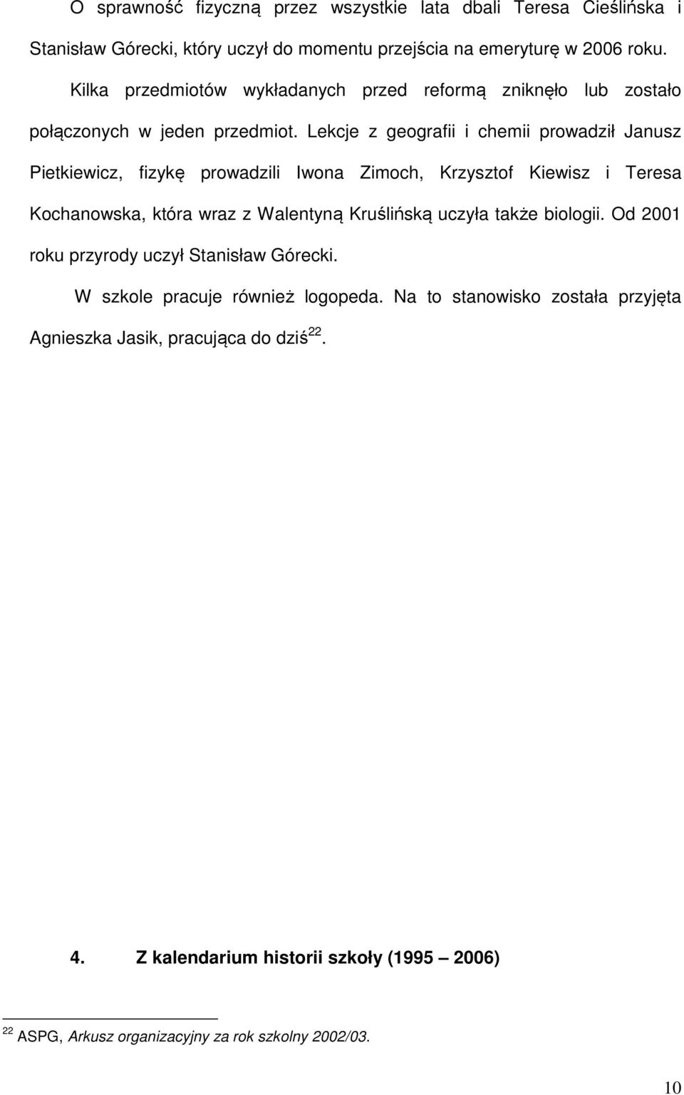 Lekcje z geografii i chemii prowadził Janusz Pietkiewicz, fizykę prowadzili Iwona Zimoch, Krzysztof Kiewisz i Teresa Kochanowska, która wraz z Walentyną Kruślińską uczyła