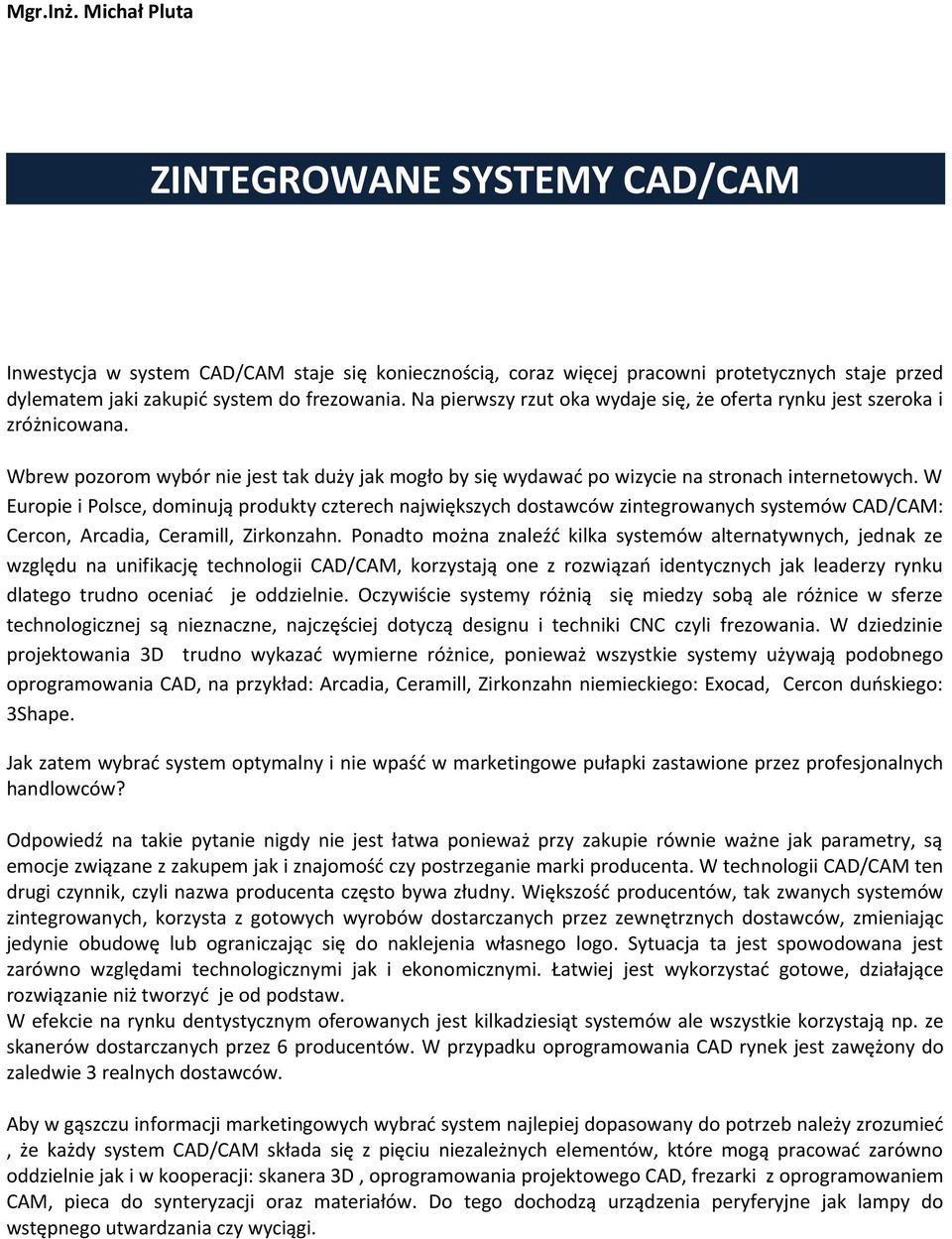 W Europie i Polsce, dominują produkty czterech największych dostawców zintegrowanych systemów CAD/CAM: Cercon, Arcadia, Ceramill, Zirkonzahn.