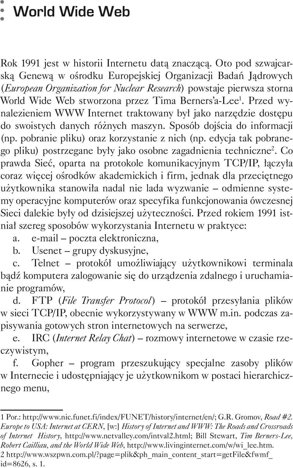 Przed wynalezieniem WWW Internet traktowany był jako narzędzie dostępu do swoistych danych różnych maszyn. Sposób dojścia do informacji (np. pobranie pliku) oraz korzystanie z nich (np.