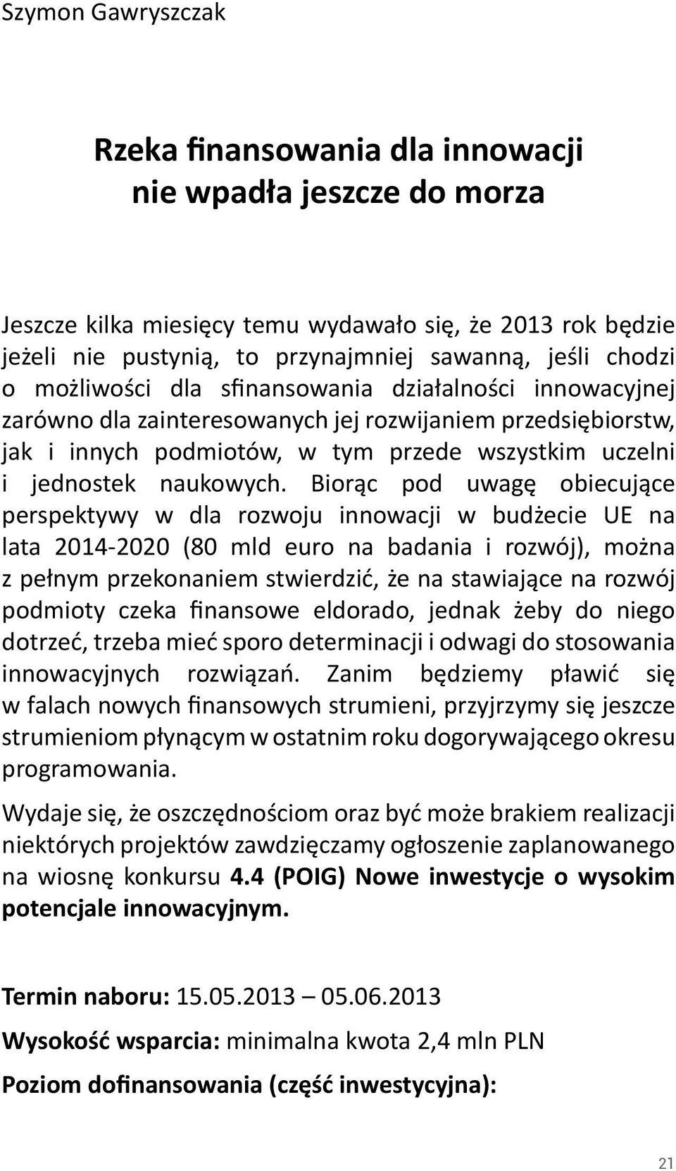 Biorąc pod uwagę obiecujące perspektywy w dla rozwoju innowacji w budżecie UE na lata 2014-2020 (80 mld euro na badania i rozwój), można z pełnym przekonaniem stwierdzić, że na stawiające na rozwój