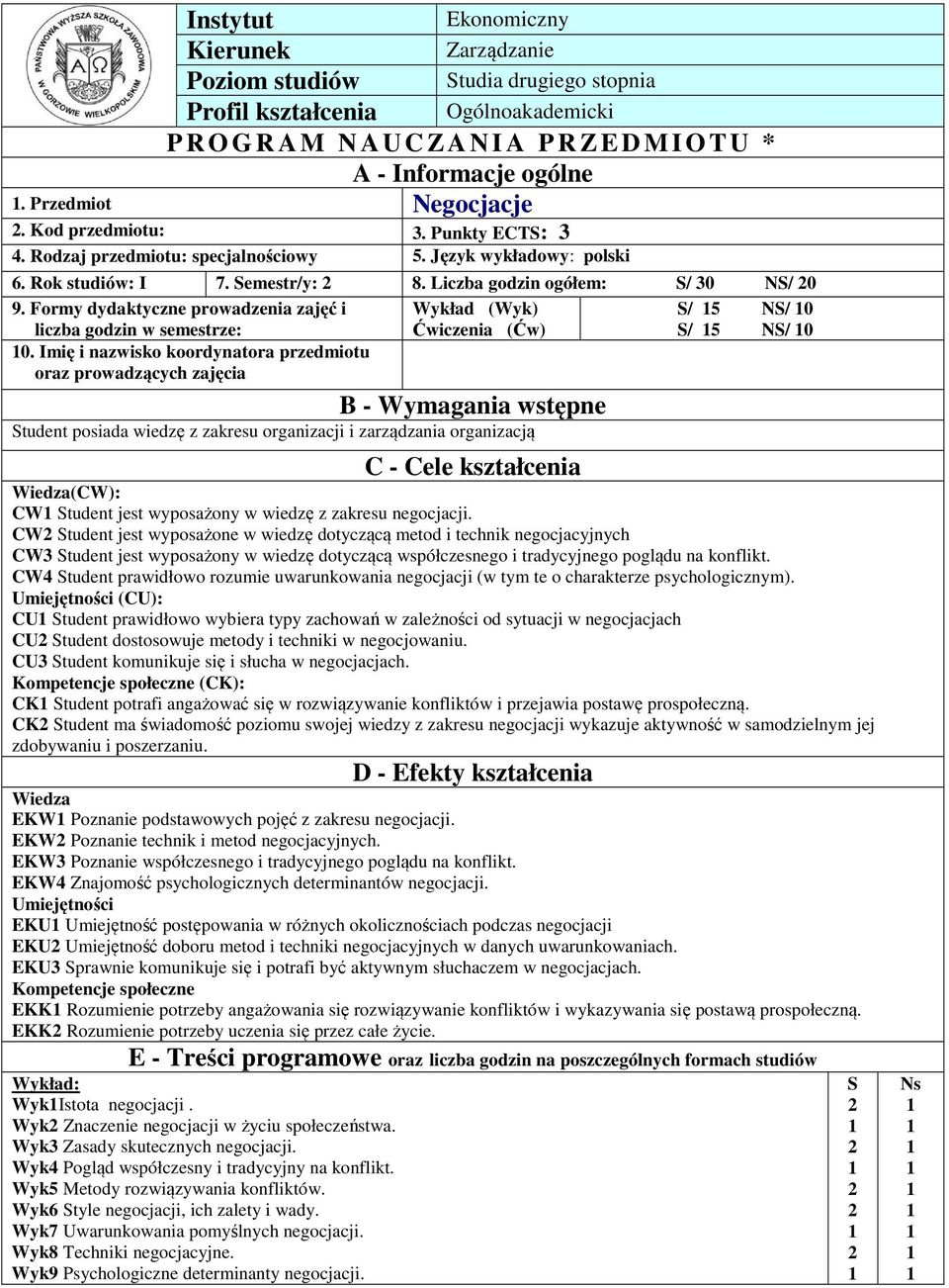 Formy dydaktyczne prowadzenia zajęć i Wykład (Wyk) S/ 5 NS/ 0 liczba godzin w semestrze: Ćwiczenia (Ćw) S/ 5 NS/ 0 0.